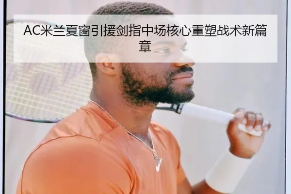 AC米兰夏窗引援剑指中场核心重塑战术新篇章