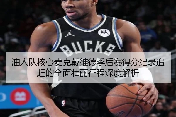油人队核心麦克戴维德季后赛得分纪录追赶的全面壮丽征程深度解析