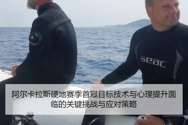 阿尔卡拉斯硬地赛季首冠目标技术与心理提升面临的关键挑战与应对策略