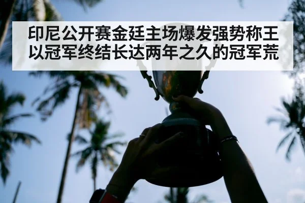 印尼公开赛金廷主场爆发强势称王 以冠军终结长达两年之久的冠军荒