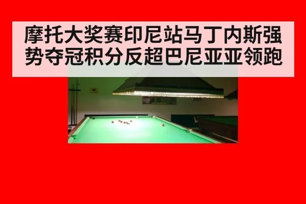 摩托大奖赛印尼站马丁内斯强势夺冠积分反超巴尼亚亚领跑