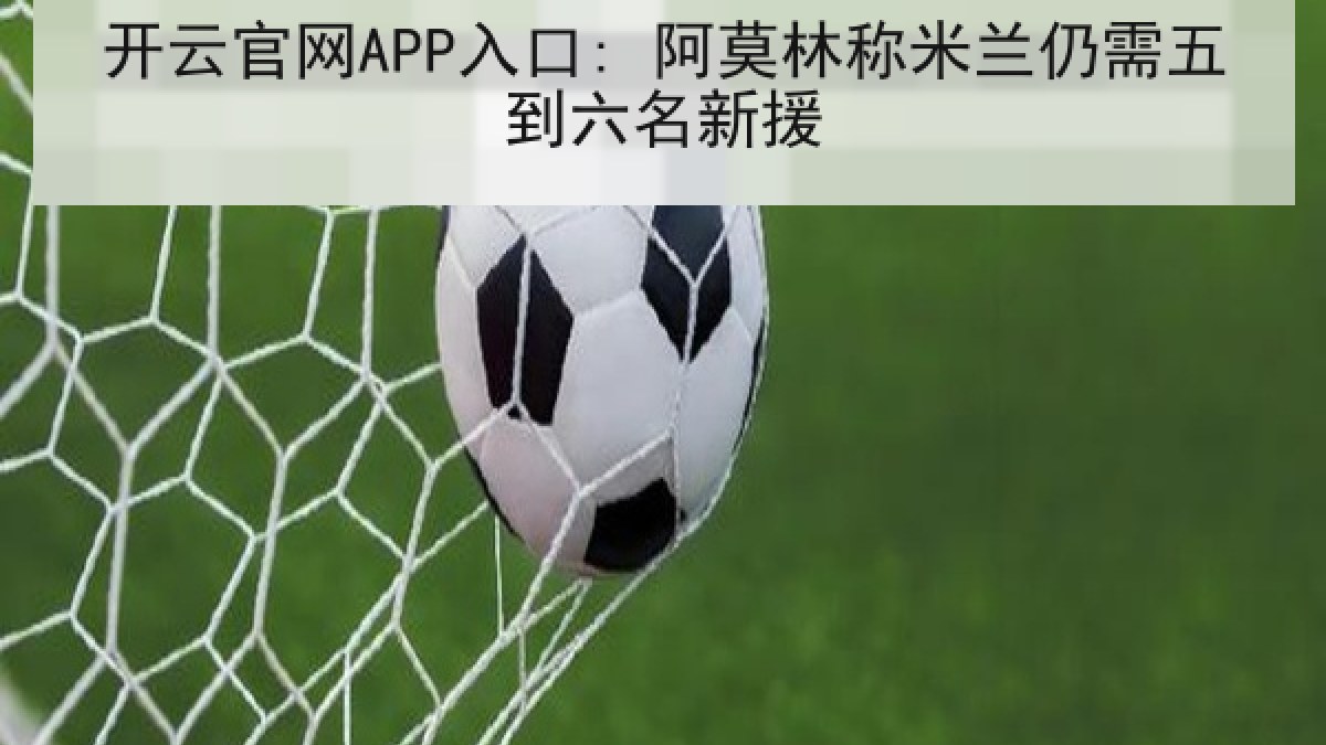 开云官网APP入口: 阿莫林称米兰仍需五到六名新援