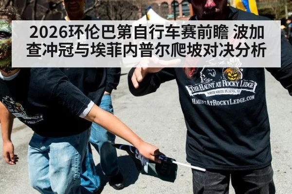 2026环伦巴第自行车赛前瞻 波加查冲冠与埃菲内普尔爬坡对决分析