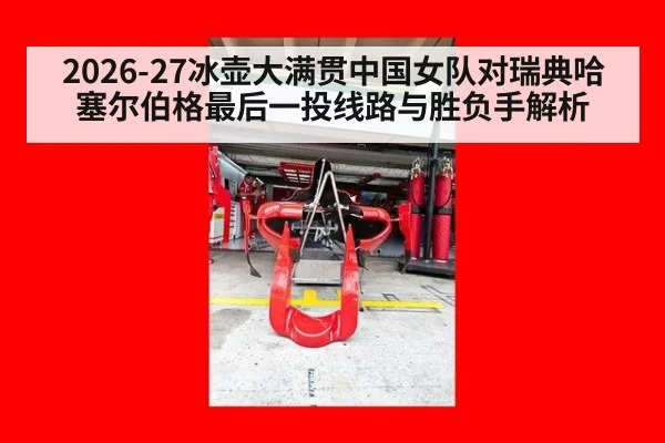 2026-27冰壶大满贯中国女队对瑞典哈塞尔伯格最后一投线路与胜负手解析